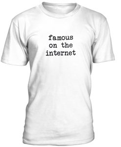 Famous On The Internet Tshirt