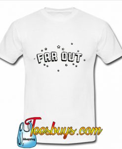 Far Out T Shirt