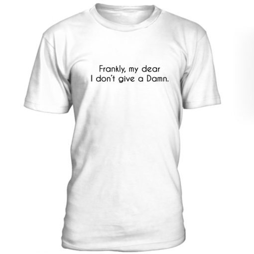 Frankly My Dear I Dont Give A Damn Tshirt