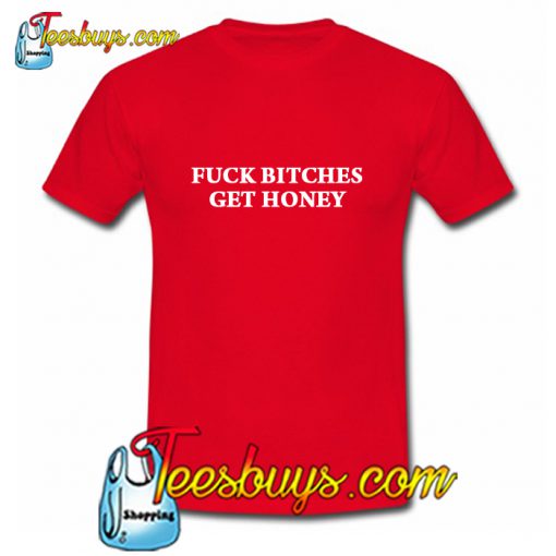 Fuck Bitches Get Honey T Shirt