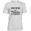 Gosh Being A Princess Is Exhausting Tshirt