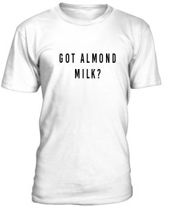 Got Almond Milk Tshirt