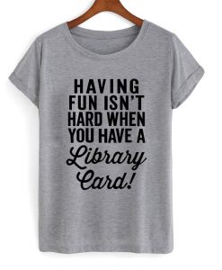 Having Fun Isn't Hard T shirt