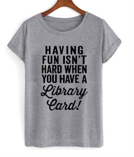 Having Fun Isn't Hard T shirt