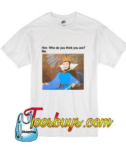 Him-Who do you think you are- T-Shirt
