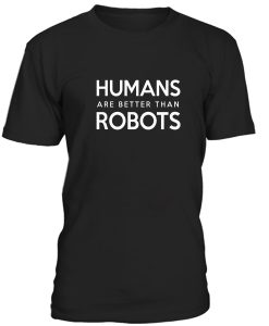 Humans Are Better Than Robots Tshirt