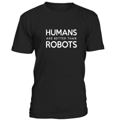 Humans Are Better Than Robots Tshirt