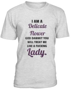 I Am A Delicate Flower God Dammit You Tshirt