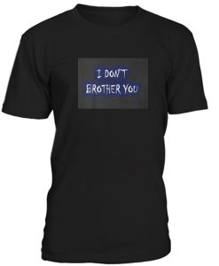 I Dont Brother You Tshirt