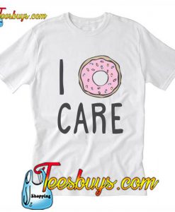 I Don't Care T Shirt