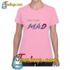 I Don't Get Mad T-Shirt