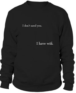 I Dont Need You I Have Wifi Sweatshirt