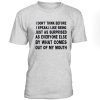 I Dont Think Before I Speak Tshirt