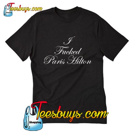 I Fucked Paris Hilton T-shirt