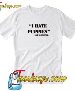 I Hte Puppies Said No One Ever T-Shirt