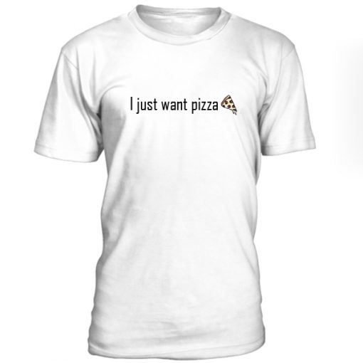 I Just Want Pizza Tshirt