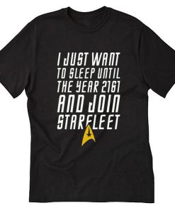I Just Want To Sleep Until The Year 2061 And Join Starfleet Tshirt