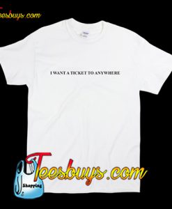 I Want A Ticket To Anywhere T-Shirt