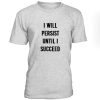 I Will Persist Until I Succeed Tshirt