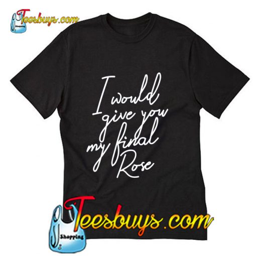 I Would give you my final rose T-Shirt