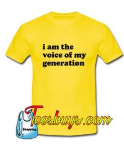 I am The Voice Of My Generation T-Shirt