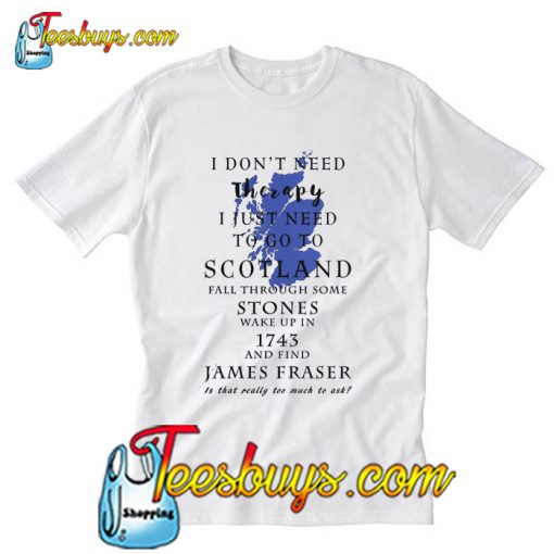 I don't need therapy I just need to so to scotland fall through some T-Shirt