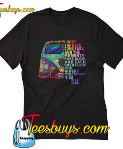 I hope the days come easy and the moments pass slow and each road leads you where you want to go T-Shirt