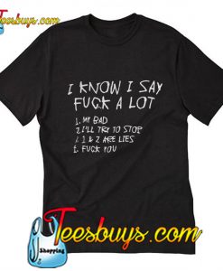 I know I say fuck a lot 1 my bad 2 I'll try to stop 3 1 and 2 are lies T-Shirt