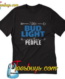 I like bud light more than people T-Shirt