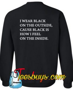 I wear black on the outside cause black how i feel Sweatshirt BACK
