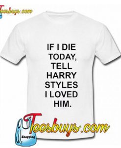 If I Die Tell Harry Styles T-Shirt