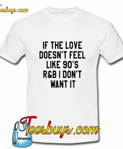 If The Love Doesn't Feel Like 90's r&b T-Shirt