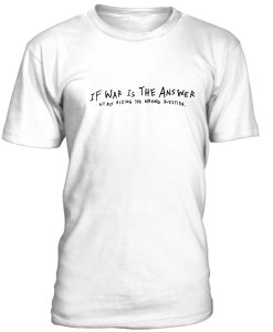 If War Is The Answer We Are Asking The Wrong Question Tshirt