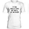 If You Really Love Me You'll Let Me Sleep Tshirt