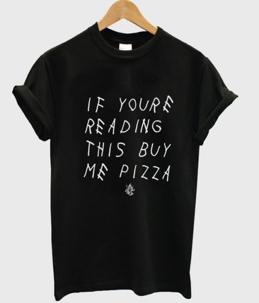 If youre reading this buy me pizza tshirt