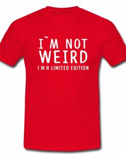 Im Not Weird Im A Limited Edition Tshirt