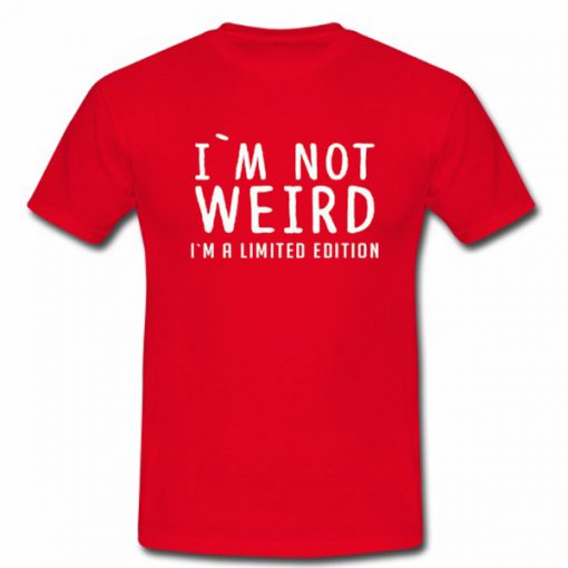 Im Not Weird Im A Limited Edition Tshirt