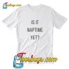 Is it naptime yet T-Shirt