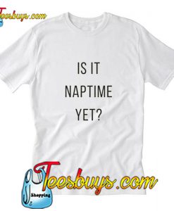 Is it naptime yet T-Shirt