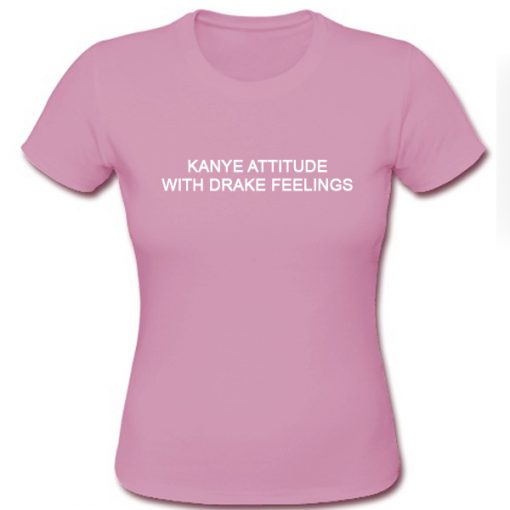 Kanye Attitude With Drake Feelings Tshirt