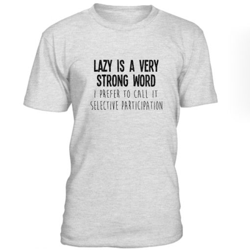 Lazy Is A Very Strong Word Tshirt