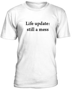 Life Update Still A Mess Tshirt