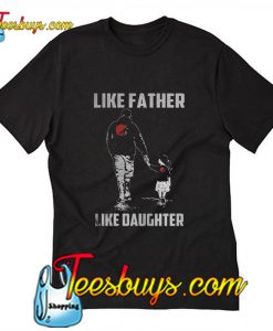 Like Father Like Daughter T Shirt