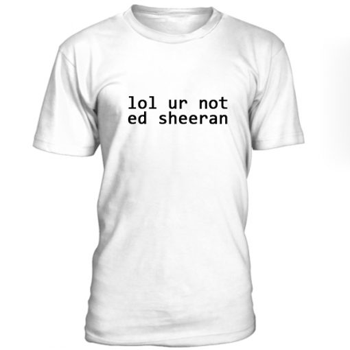 Lol Ur Not Ed Sheeran Tshirt