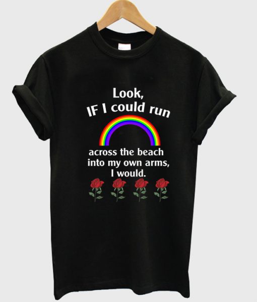 Look If I Could Run Into My Own Arms I Would T Shirt