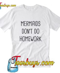 Mermaid don't do homework T-Shirt