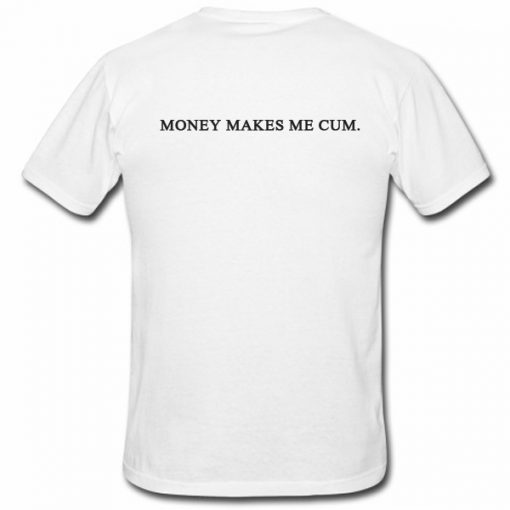 Money Makes Me Cum Tshirt Back