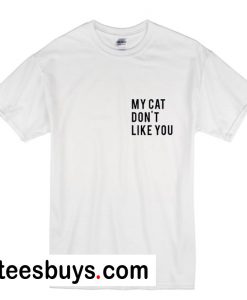 My Cat Don't Like You T-Shirt