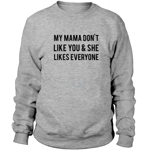 My Mama Dont Like You And She Likes Everyone Sweatshirt