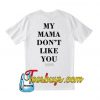 My Mom Dont Like You T-Shirt BACK